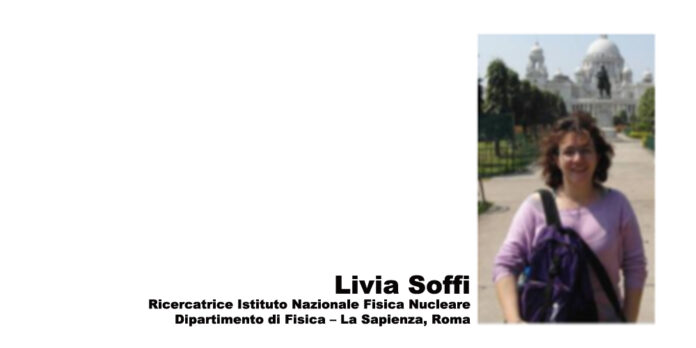 Livia Soffi Ricercatrice Istituto Nazionale Fisica Nucleare Dipartimento di Fisica – La Sapienza, Roma
